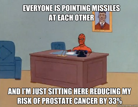Everyone is pointing missiles at each other And i'm just sitting here reducing my risk of prostate cancer by 33%  masturbating spiderman