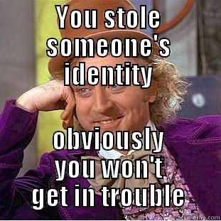 YOU STOLE SOMEONE'S IDENTITY OBVIOUSLY YOU WON'T GET IN TROUBLE Condescending Wonka