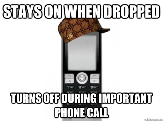 Stays on when dropped Turns off during important phone call - Stays on when dropped Turns off during important phone call  Scumbag Cell Phone