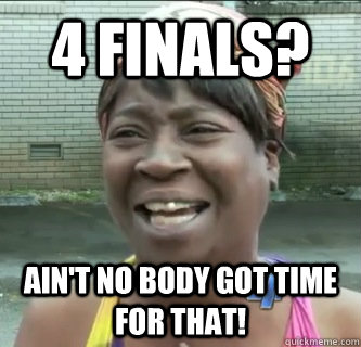 4 Finals? AIN'T NO BODY GOT TIME FOR THAT! - 4 Finals? AIN'T NO BODY GOT TIME FOR THAT!  Aint no body got time