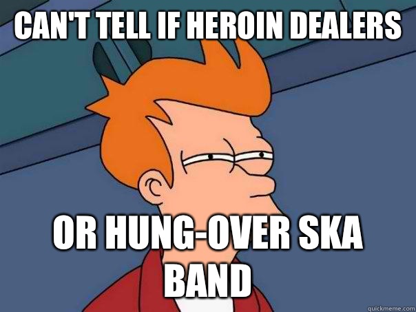 Can't tell if heroin dealers Or hung-over ska band  Futurama Fry