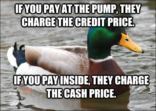 If you pay at the pump, they charge the credit price.  If you pay inside, they charge the cash price.  Actual Advice Mallard