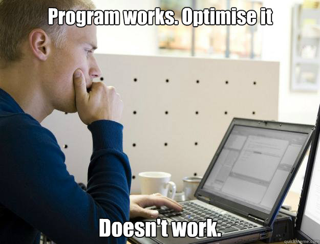 Program works. Optimise it Doesn't work.  Programmer
