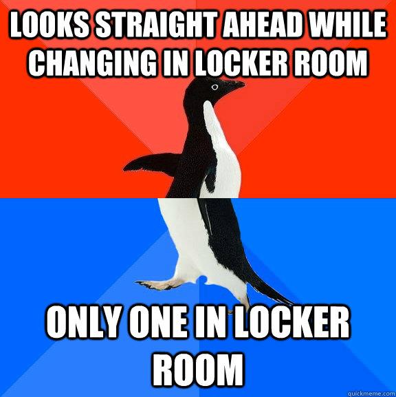 Looks straight ahead while changing in locker room Only one in locker room  Socially Awesome Awkward Penguin