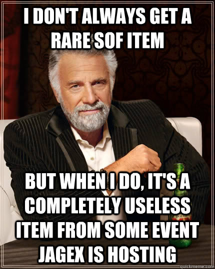 I don't always get a rare SOF item But when I do, it's a completely useless item from some event Jagex is hosting  The Most Interesting Man In The World