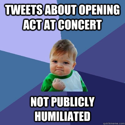 Tweets about opening act at concert Not Publicly humiliated    Success Kid