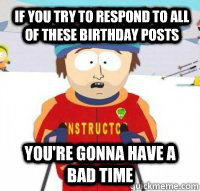 If you try to respond to all of these birthday posts You're gonna have a bad time  Aspen Ski Instructor