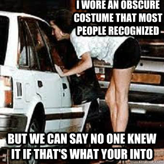 I wore an obscure costume that most people recognized But we can say no one knew it if that's what your into  - I wore an obscure costume that most people recognized But we can say no one knew it if that's what your into   Straight Hooker