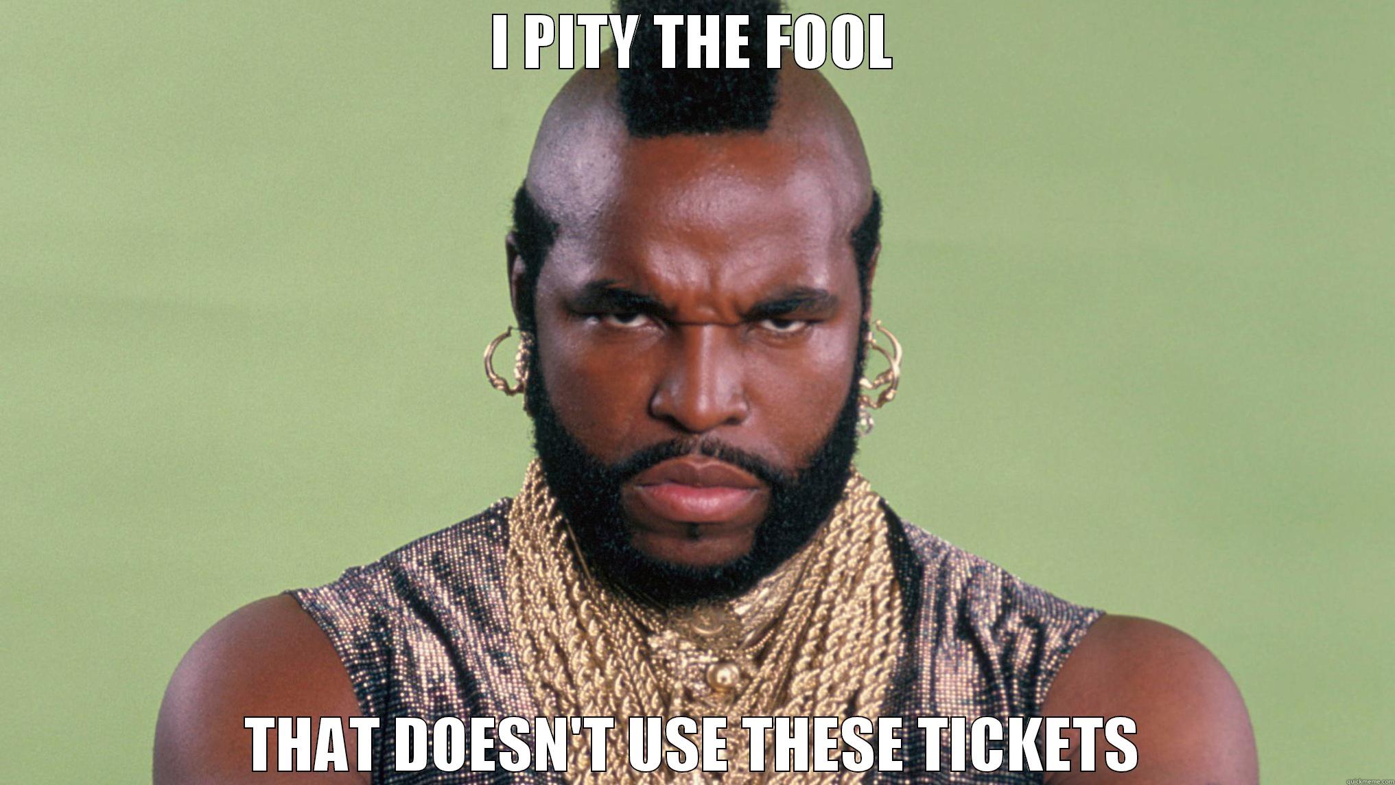 I PITY THE FOOL THAT DOESN'T USE THESE TICKETS Misc