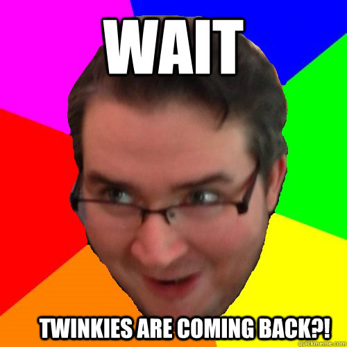 Wait Twinkies are coming back?! - Wait Twinkies are coming back?!  Overly Excited Fat Guy
