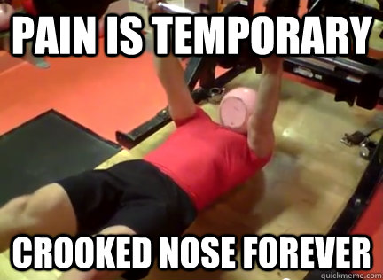 pain is temporary crooked nose forever  almost broken nose