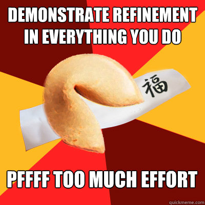 Demonstrate refinement in everything you do PFFFF too much effort   