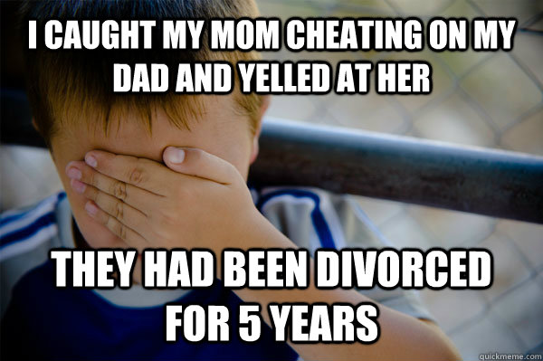 I caught my mom cheating on my dad and yelled at her they had been divorced for 5 years - I caught my mom cheating on my dad and yelled at her they had been divorced for 5 years  Confession kid