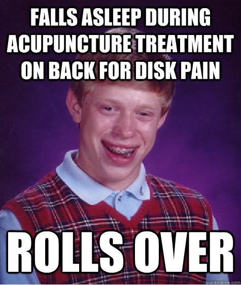 falls asleep during acupuncture treatment on back for disk pain rolls over  Bad Luck Brian