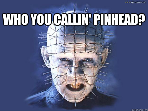 Who You Callin' Pinhead? - Who You Callin' Pinhead?  Alright Pinhead, your time is up!