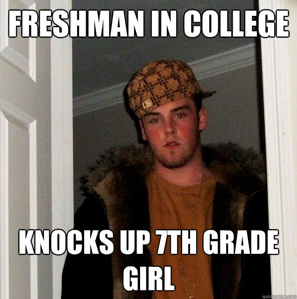 Freshman in college knocks up 7th grade girl  Scumbag Steve