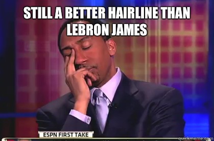 Still a better hairline than lebron James   Stephen A Smith