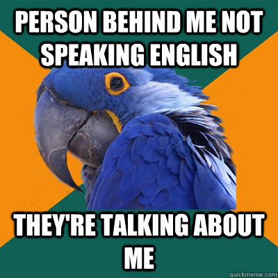 person behind me not speaking english they're talking about me  Paranoid Parrot