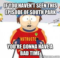 if you haven't seen this episode of south park You're gonna have a bad time - if you haven't seen this episode of south park You're gonna have a bad time  Aspen Ski Instructor