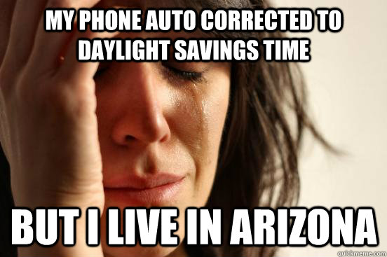 my phone auto corrected to daylight savings time But i live in arizona - my phone auto corrected to daylight savings time But i live in arizona  First World Problems