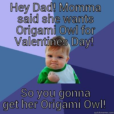 HEY DAD! MOMMA SAID SHE WANTS ORIGAMI OWL FOR VALENTINES DAY!  SO YOU GONNA GET HER ORIGAMI OWL!  Success Kid