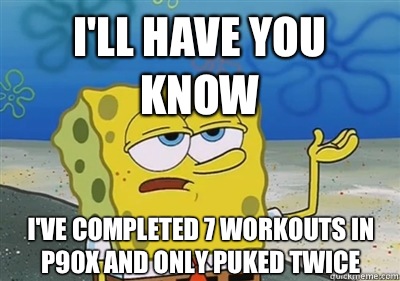 I'll Have you know I've completed 7 workouts in P90X and only puked twice - I'll Have you know I've completed 7 workouts in P90X and only puked twice  sponge