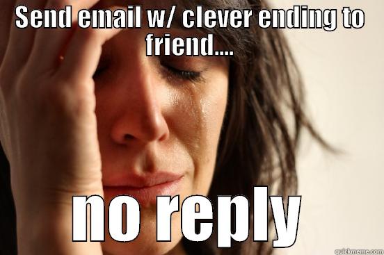 SEND EMAIL W/ CLEVER ENDING TO FRIEND.... NO REPLY First World Problems