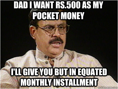 DAD I WANT RS.500 AS MY POCKET MONEY I'LL GIVE YOU BUT IN Equated Monthly Installment  - DAD I WANT RS.500 AS MY POCKET MONEY I'LL GIVE YOU BUT IN Equated Monthly Installment   Typical Indian Father