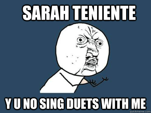 SARAH TENIENTE Y u no sing duets with me  Y U No