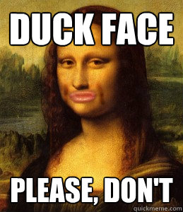 duck face please, don't  mona lisa duck face