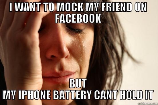 I WANT TO MOCK MY FRIEND ON FACEBOOK BUT MY IPHONE BATTERY CANT HOLD IT First World Problems