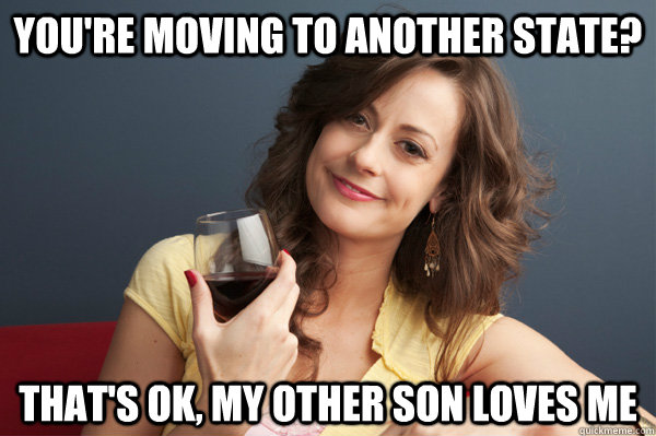 You're moving to another state? That's ok, my other son loves me  Forever Resentful Mother
