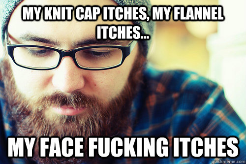 My knit cap itches, my flannel itches... My face fucking itches - My knit cap itches, my flannel itches... My face fucking itches  Hipster Problems