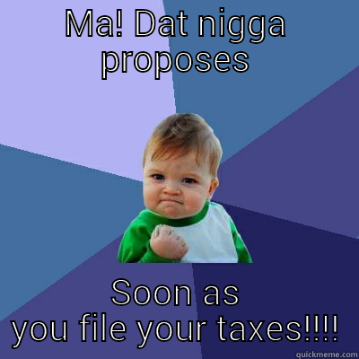 MA! DAT NIGGA PROPOSES SOON AS YOU FILE YOUR TAXES!!!! Success Kid