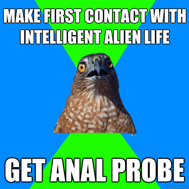 make first contact with intelligent alien life get anal probe  Hawkward