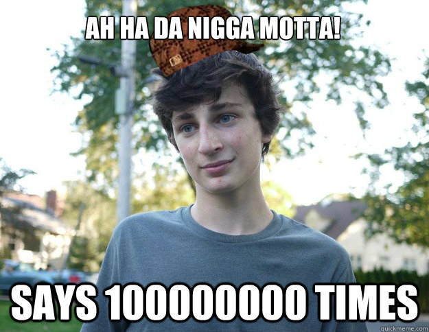 AH HA DA Nigga motta! says 100000000 times  