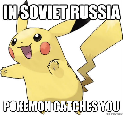IN SOVIET RUSSIA POKEMON CATCHES YOU
 - IN SOVIET RUSSIA POKEMON CATCHES YOU
  pokemon catches you