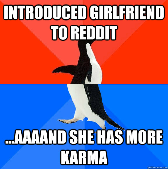 introduced girlfriend to reddit ...aaaand she has more karma  Socially Awesome Awkward Penguin