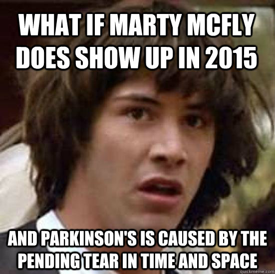 What if Marty McFly does show up in 2015 and Parkinson's is caused by the pending tear in time and space  conspiracy keanu