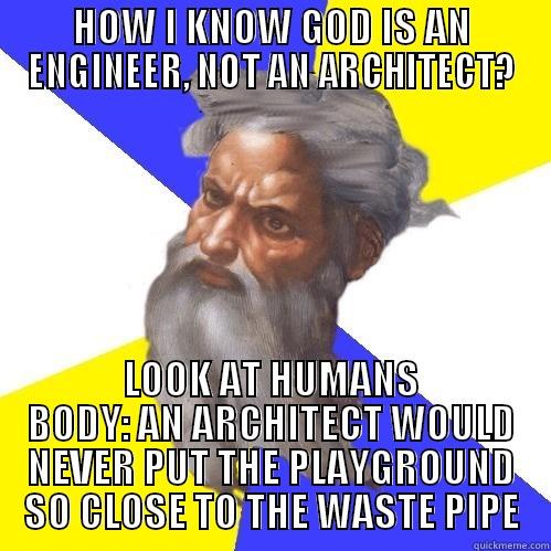 HOW I KNOW GOD IS AN ENGINEER, NOT AN ARCHITECT? LOOK AT HUMANS BODY: AN ARCHITECT WOULD NEVER PUT THE PLAYGROUND SO CLOSE TO THE WASTE PIPE Advice God