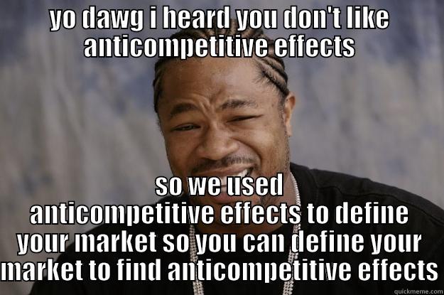 Antitrust issues - YO DAWG I HEARD YOU DON'T LIKE ANTICOMPETITIVE EFFECTS SO WE USED ANTICOMPETITIVE EFFECTS TO DEFINE YOUR MARKET SO YOU CAN DEFINE YOUR MARKET TO FIND ANTICOMPETITIVE EFFECTS Xzibit meme
