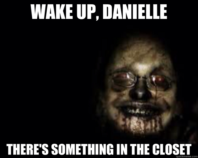 WAKE UP, DANIELLE THERE'S SOMETHING IN THE CLOSET  
