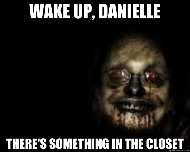 WAKE UP, DANIELLE THERE'S SOMETHING IN THE CLOSET - WAKE UP, DANIELLE THERE'S SOMETHING IN THE CLOSET  creepy face