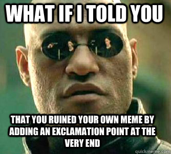 what if i told you that you ruined your own meme by adding an exclamation point at the very end  Matrix Morpheus