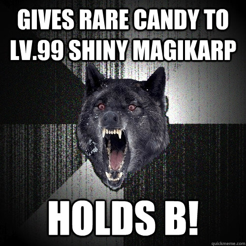 Gives rare candy to lv.99 shiny magikarp holds b!  Insanity Wolf