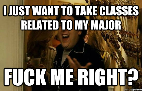 I just want to take classes related to my major Fuck me right?  