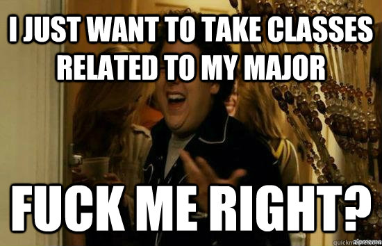 I just want to take classes related to my major Fuck me right? - I just want to take classes related to my major Fuck me right?  Jonah Hill - Fuck me right