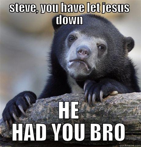 STEVE, YOU HAVE LET JESUS DOWN HE HAD YOU BRO Confession Bear