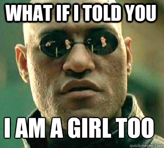 what if i told you I am a girl too
  Matrix Morpheus