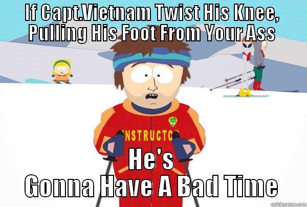 IF CAPT.VIETNAM TWIST HIS KNEE, PULLING HIS FOOT FROM YOUR ASS HE'S GONNA HAVE A BAD TIME Super Cool Ski Instructor